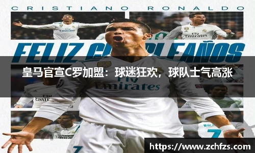 皇马官宣C罗加盟：球迷狂欢，球队士气高涨